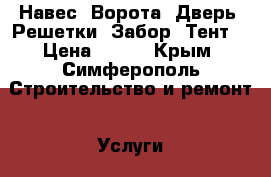 Навес. Ворота. Дверь. Решетки. Забор. Тент. › Цена ­ 950 - Крым, Симферополь Строительство и ремонт » Услуги   . Крым